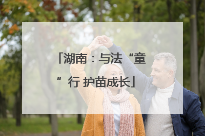 湖南：与法“童”行 护苗成长