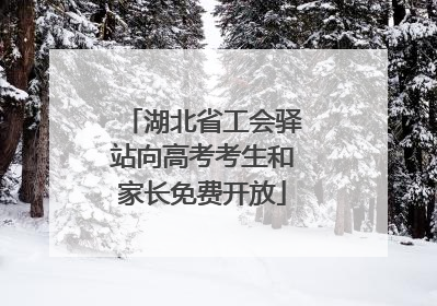 湖北省工会驿站向高考考生和家长免费开放