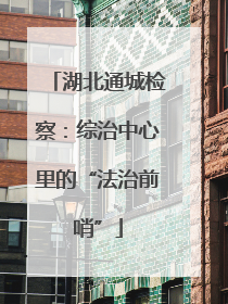 湖北通城检察：综治中心里的“法治前哨”