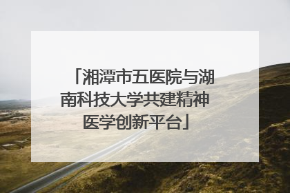 湘潭市五医院与湖南科技大学共建精神医学创新平台