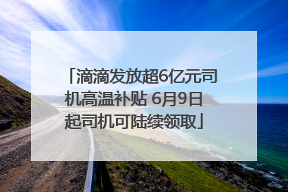 滴滴发放超6亿元司机高温补贴 6月9日起司机可陆续领取