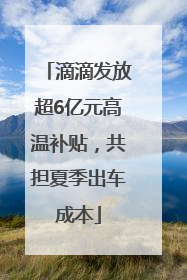 滴滴发放超6亿元高温补贴，共担夏季出车成本