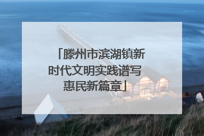 滕州市滨湖镇新时代文明实践谱写惠民新篇章
