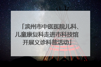 滨州市中医医院儿科、儿童康复科走进市科技馆开展义诊科普活动