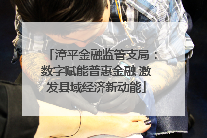 漳平金融监管支局：数字赋能普惠金融 激发县域经济新动能