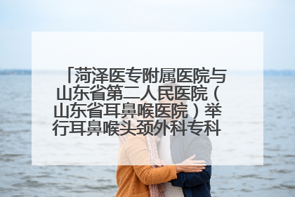 菏泽医专附属医院与山东省第二人民医院（山东省耳鼻喉医院）举行耳鼻喉头颈外科专科联盟签约揭牌仪式