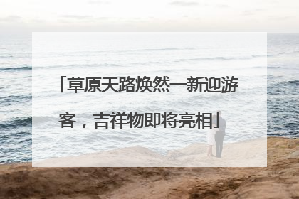 草原天路焕然一新迎游客，吉祥物即将亮相