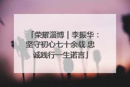 荣耀淄博｜李振华：坚守初心七十余载 忠诚践行一生诺言