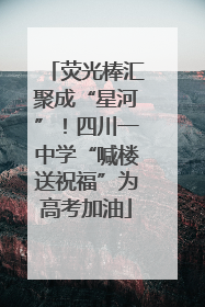 荧光棒汇聚成“星河”！四川一中学“喊楼送祝福”为高考加油