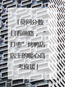 莫问分数 且看前路，“打枣”烤鸭店店主的暖心高考应援