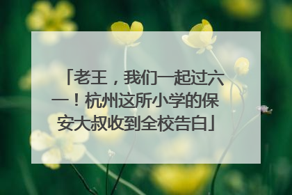 老王，我们一起过六一！杭州这所小学的保安大叔收到全校告白
