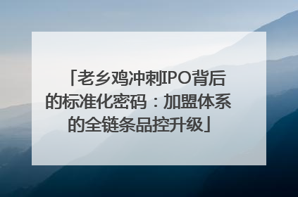老乡鸡冲刺IPO背后的标准化密码：加盟体系的全链条品控升级