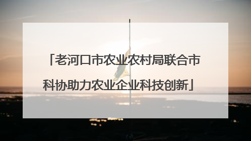 老河口市农业农村局联合市科协助力农业企业科技创新