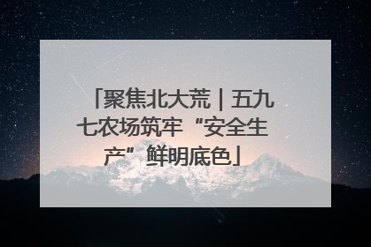 聚焦北大荒｜五九七农场筑牢“安全生产”鲜明底色