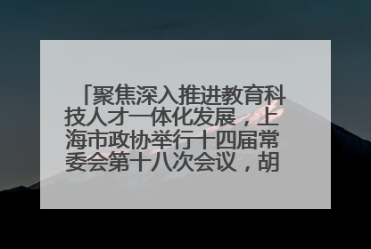 聚焦深入推进教育科技人才一体化发展，上海市政协举行十四届常委会第十八次会议，胡文容出席并讲话