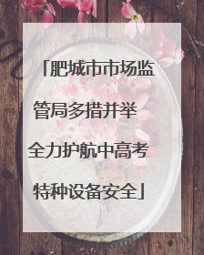 肥城市市场监管局多措并举 全力护航中高考特种设备安全