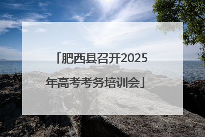 肥西县召开2025年高考考务培训会