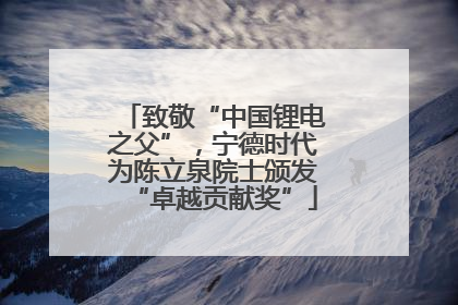 致敬“中国锂电之父”，宁德时代为陈立泉院士颁发“卓越贡献奖”