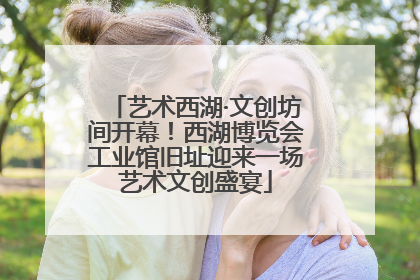 艺术西湖·文创坊间开幕！西湖博览会工业馆旧址迎来一场艺术文创盛宴