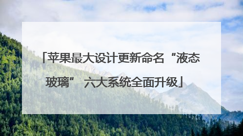 苹果最大设计更新命名“液态玻璃” 六大系统全面升级