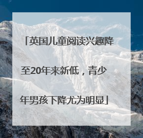英国儿童阅读兴趣降至20年来新低，青少年男孩下降尤为明显