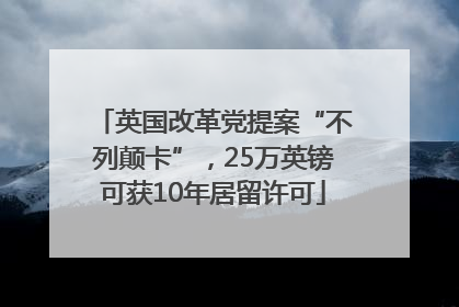 英国改革党提案“不列颠卡”，25万英镑可获10年居留许可