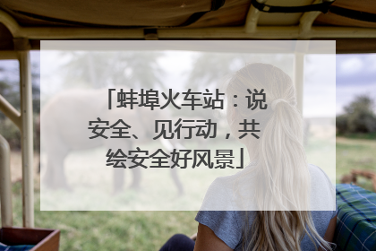 蚌埠火车站：说安全、见行动，共绘安全好风景