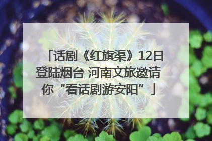 话剧《红旗渠》12日登陆烟台 河南文旅邀请你“看话剧游安阳”