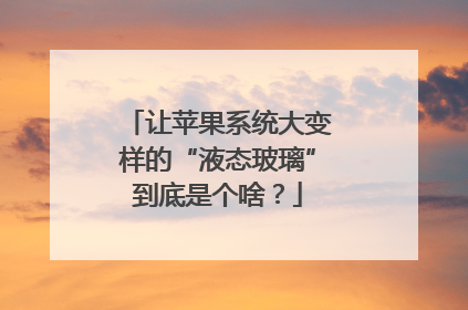 让苹果系统大变样的“液态玻璃”到底是个啥？