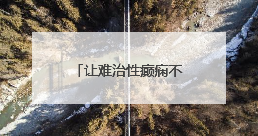 让难治性癫痫不再难治——胜利油田中心医院助力患者重获新生