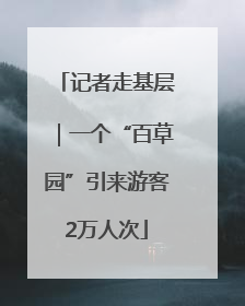 记者走基层｜一个“百草园”引来游客2万人次