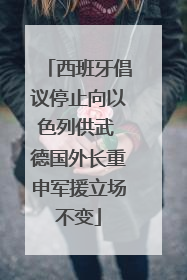 西班牙倡议停止向以色列供武 德国外长重申军援立场不变