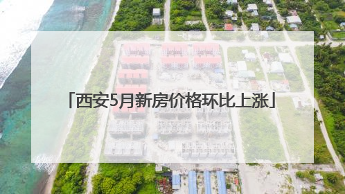 西安5月新房价格环比上涨