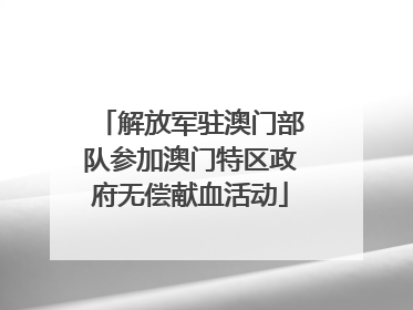 解放军驻澳门部队参加澳门特区政府无偿献血活动