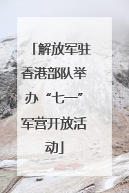 解放军驻香港部队举办“七一”军营开放活动
