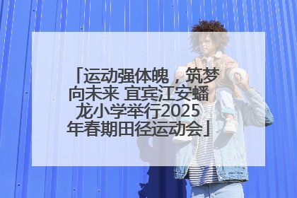 运动强体魄，筑梦向未来 宜宾江安蟠龙小学举行2025年春期田径运动会
