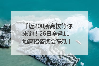 近200所高校等你来询！26日全省11地高招咨询会联动