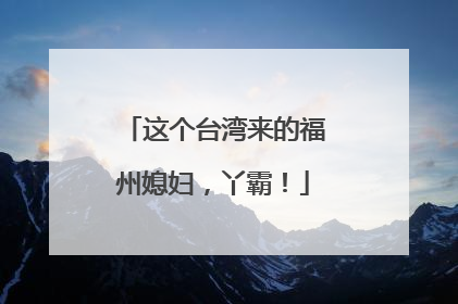 这个台湾来的福州媳妇，丫霸！