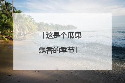 这是个瓜果飘香的季节