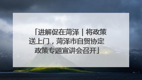 进解促在菏泽｜将政策送上门，菏泽市自贸协定政策专题宣讲会召开