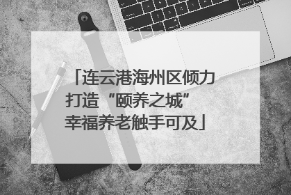 连云港海州区倾力打造“颐养之城” 幸福养老触手可及