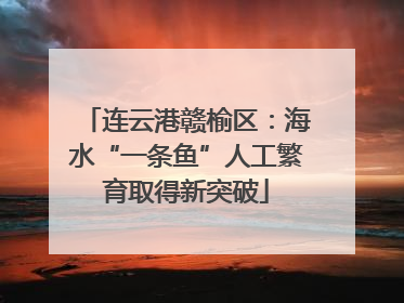 连云港赣榆区：海水“一条鱼”人工繁育取得新突破