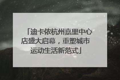 迪卡侬杭州嘉里中心店盛大启幕，重塑城市运动生活新范式