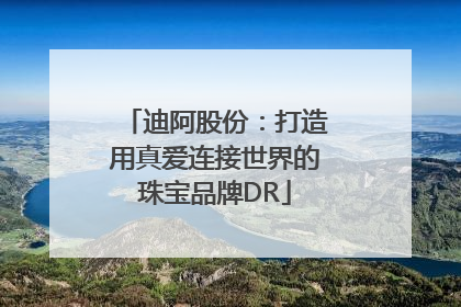 迪阿股份：打造用真爱连接世界的珠宝品牌DR