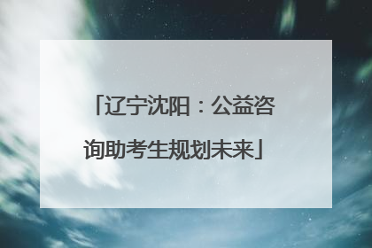 辽宁沈阳：公益咨询助考生规划未来