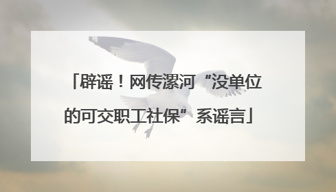 辟谣！网传漯河“没单位的可交职工社保”系谣言