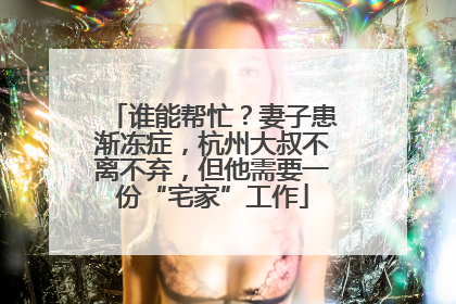 谁能帮忙？妻子患渐冻症，杭州大叔不离不弃，但他需要一份“宅家”工作