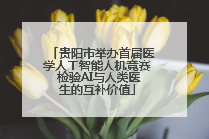 贵阳市举办首届医学人工智能人机竞赛 检验AI与人类医生的互补价值