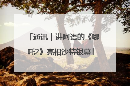 通讯｜讲阿语的《哪吒2》亮相沙特银幕