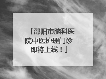 邵阳市脑科医院中医护理门诊即将上线！